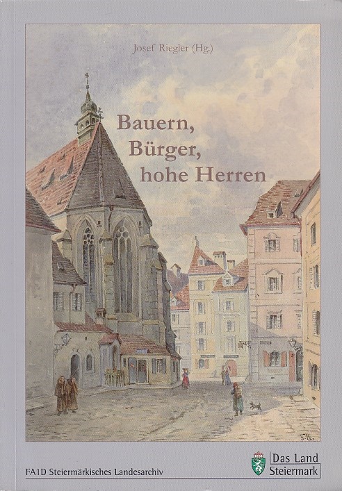 Bauern, Bürger, hohe Herren. [Das Land Steiermark, Steiermärkisches Landesarchiv]. Josef Riegler (Hg.) / Steiermärkisches Landesarchiv: Veröffentlichungen des Steiermärkischen Landesarchives ; Bd. 34 - Riegler, Josef (Herausgeber)