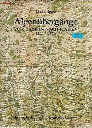 Alpenübergänge von Bayern nach Italien : 1500 - 1850 ; Landkarten - Strassen - Verkehr ; [d. Auss...
