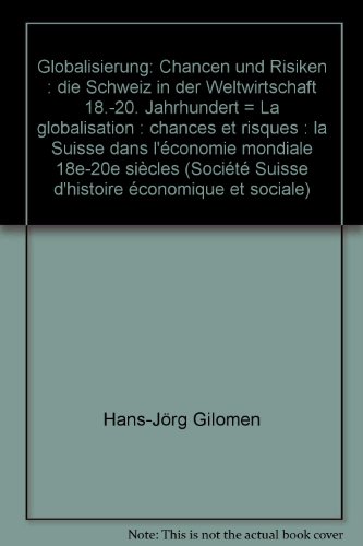 Globalisierung: Chancen und Risiken : die Schweiz in der Weltwirtschaft 18.-20. Jahrhundert = La globalisation : chances et risques : la Suisse dans l'économie mondiale 18e-20e siècles