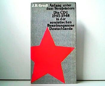 Anfang unter dem Sowjetstern: Die CDU 1945-1948 in der sowjetischen Besatzungszone Deutschlands (Veröffentlichung der Konrad-Adenauer-Stiftung, Archiv für Christlich-Demokratische Politik)