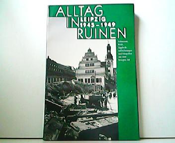 Alltag in Ruinen Leipzig 1945-1949. Dokumente, Briefe, Tagebuchaufzeichnungen und Fotografien aus einer bewegten Zeit