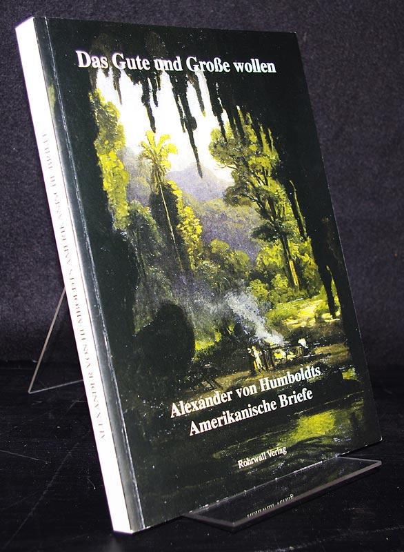 Das Gute und Große wollen. Alexander von Humboldts amerikanische Briefe. Herausgegeben von Ulrike Moheit - Humboldt, Alexander von (Verf.) und Ulrike Moheit (Hrsg.)