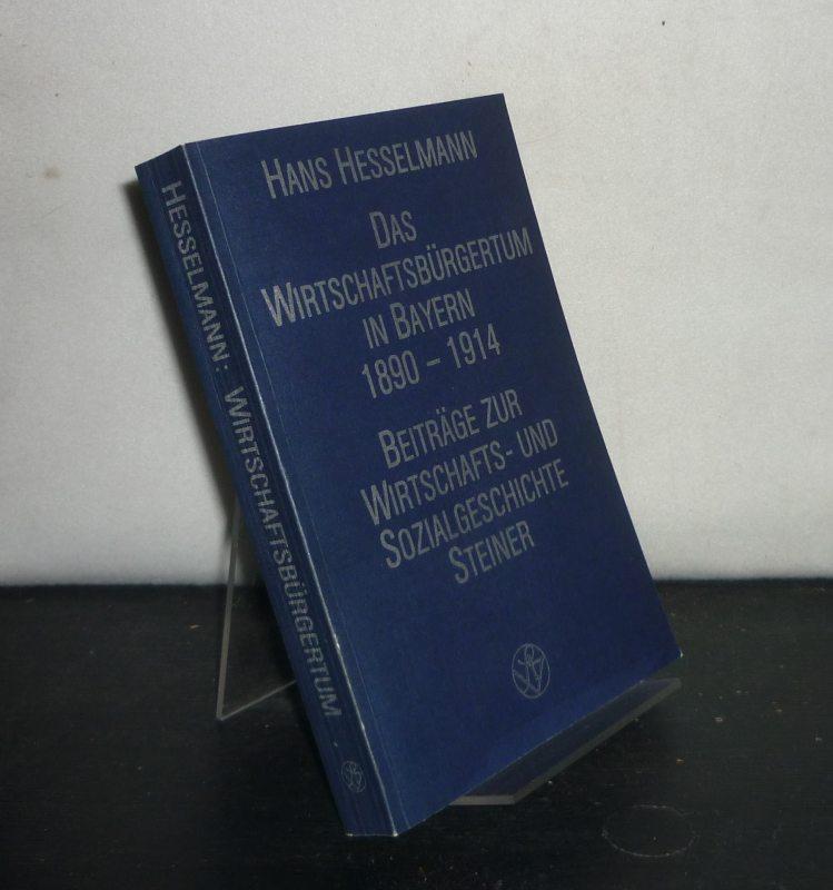 Das Wirtschaftsbürgertum in Bayern 1890 - 1914. Ein Beitrag zur Analyse der Wechselbeziehungen zwischen Wirtschaft und Politik am Beispiel des Wirtschaftsbürgertums im Bayern der Prinzregentenzeit. Von Hans Hesselmann. (= Beiträge zur Wirtschafts- und Soz - Hesselmann, Hans