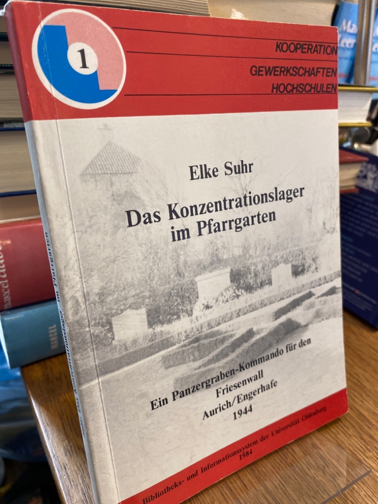 Das Konzentrationslager im Pfarrgarten: Ein Panzergraben-Kommando für den Friesenwall, Aurich/Engerhafe, 1944 (Kooperation Gewerksschaften-Hochschulen)