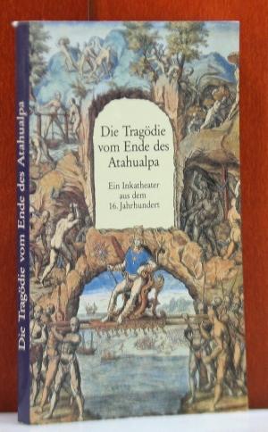 Die Tragödie vom Ende des Atahualpa. Ein Inkatheater aus dem 16. Jahrhundert. In Anlehnung an die...