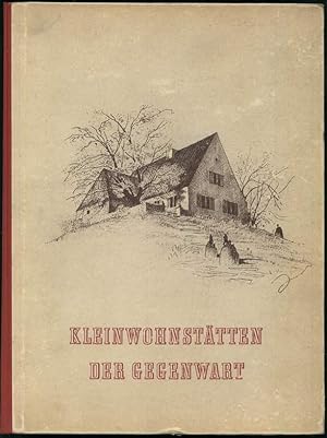 Kleinwohnstätten der Gegenwart. Ihr konstruktiver Auf- und Ausbau und ihre wohnliche Ausstattung.