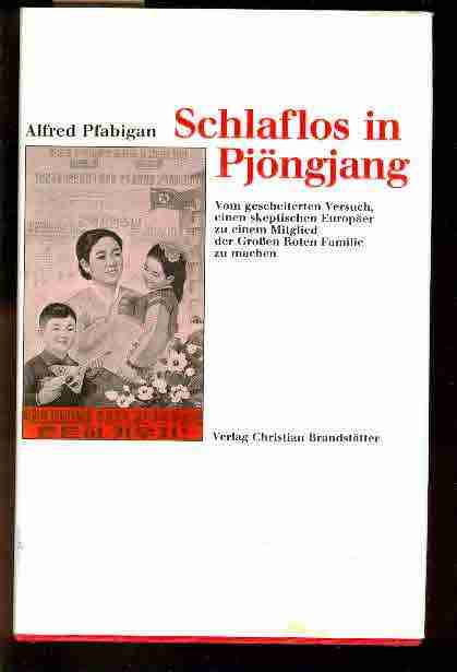 Schlaflos in Pjöngjang. Vom gescheiterten Versuch, einen skeptischen Europäer zu einem Mitglied der Großen Roten Familie zu machen. - Pfabigan Alfred