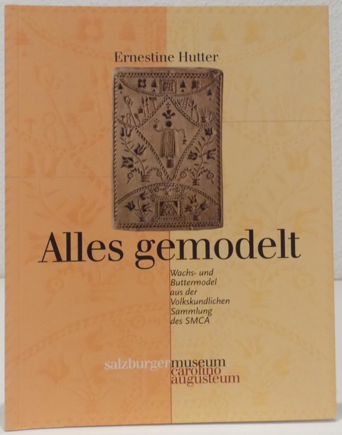 Alles gemodelt. Wachs- und Buttermodel aus der Volkskundlichen Sammlung des SMCA. - Hutter, Ernestine.