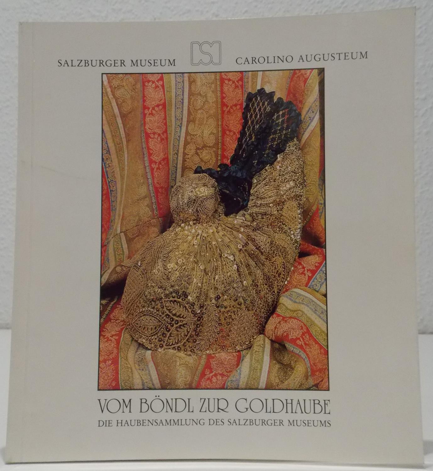 Vom Böndl zur Goldhaube - Die Haubensammlung des Salzburger Museums. (= Katalog zur 145.Sonderausstellung des Salzburger Museums Carolini Augusteum).