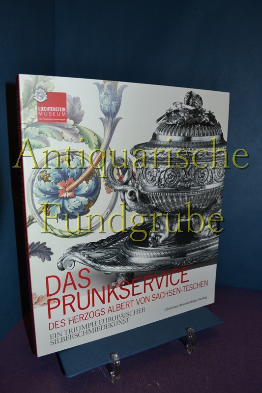 Das Prunkservice des Herzogs Albert von Sachsen-Teschen. - Ein Triumph europäischer Silberschmiedekunst ; [anlässlich der Ausstellung "Das Prunkservice des Herzogs Albert von Sachsen-Teschen. Ein Triumph Europäischer Silberschmiedekunst" im Liechtenstein-