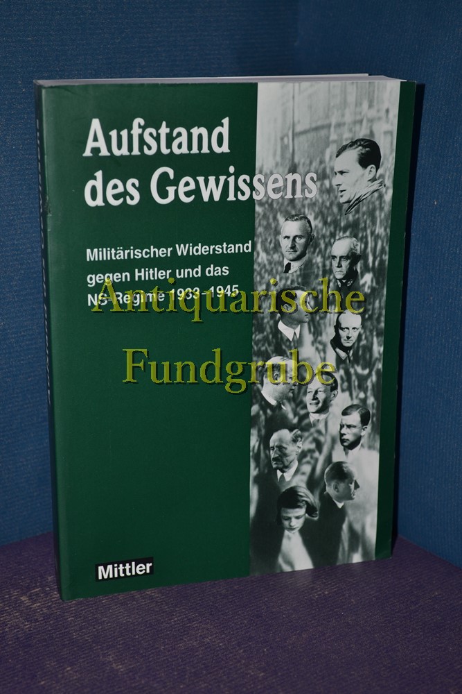 Aufstand des Gewissens: Militärischer Widerstand gegen Hitler und das NS-Regime 1933-1945