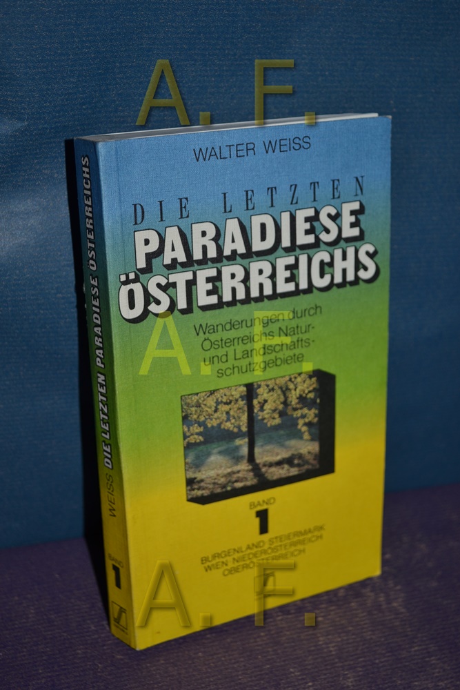 Die letzten Paradiese Österreichs / Bd. 1. : Wanderungen durch Österreichs Natur- und Landschaftsschutzgebiete, Burgenland, Steiermark, Wien, Niederösterreich, Oberösterreich