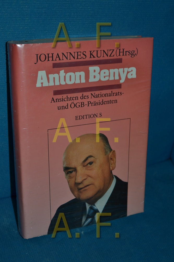Anton Benya : Ansichten des Nationalrats- und ÖGB-Präsidenten. - Benya, Anton und Johannes Kunz