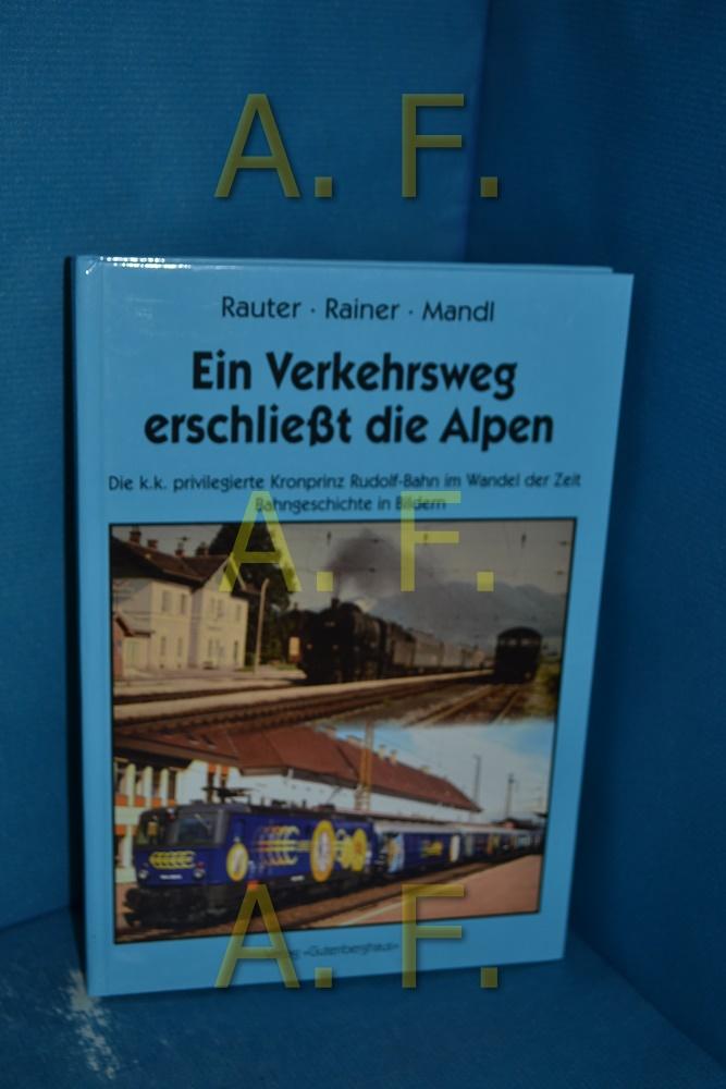 Ein Verkehrsweg erschließt die Alpen: Die k.k. privilegierte Kronprinz Rudolf-Bahn im Wandel der Zeit Bahngeschichte in Bildern