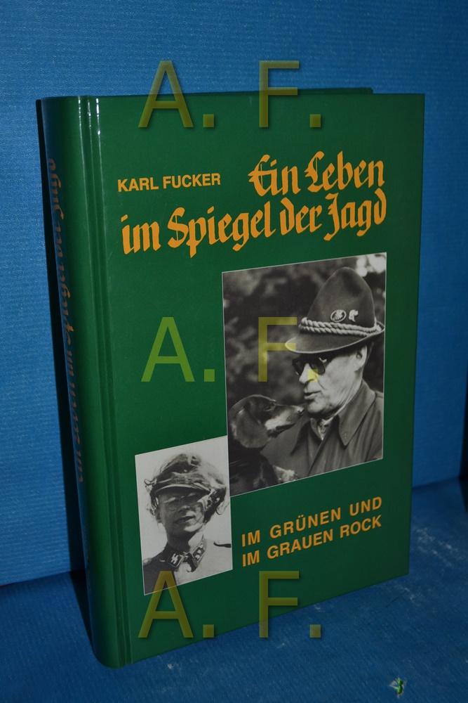 Ein Leben im Spiegel der Jagd : im grünen Rock und im grauen Rock - Fucker, Karl