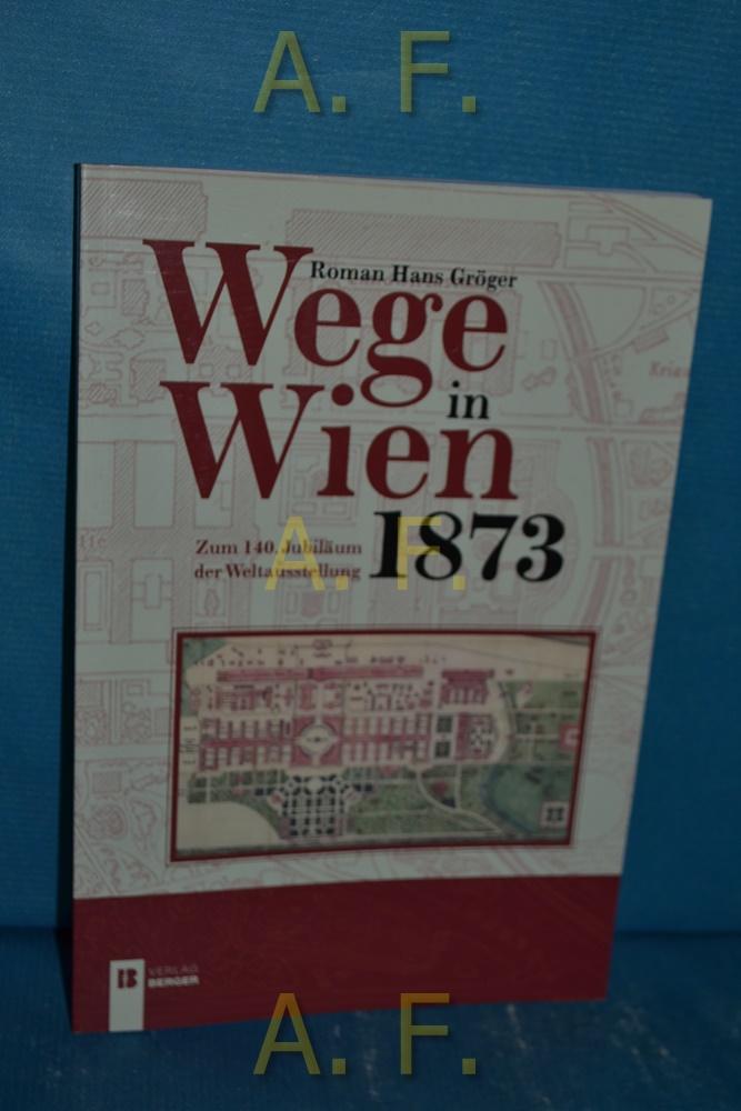 Wege in Wien 1873: Zum 140. Jubiläum der Weltausstellung