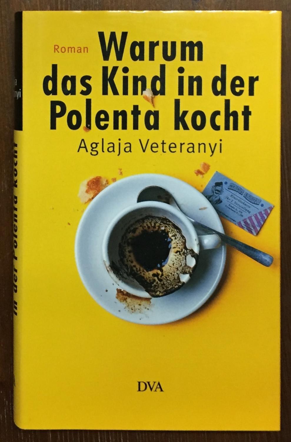 Warum das Kind in der Polenta kocht: Roman,