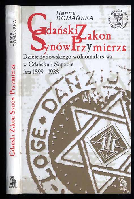 Gdanski Zakon Synow Przymierza. Dzieje zydowskiego wolnomularstwa w Gdansku i Sopocie lata 1899-1938. - Domanska Hanna