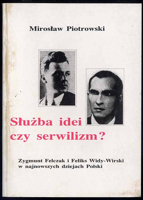Sluzba idei czy serwilizm? Zygmunt Felczak i Feliks Widy-Wirski w najnowszych dziejach Polski. - Piotrowski Miroslaw
