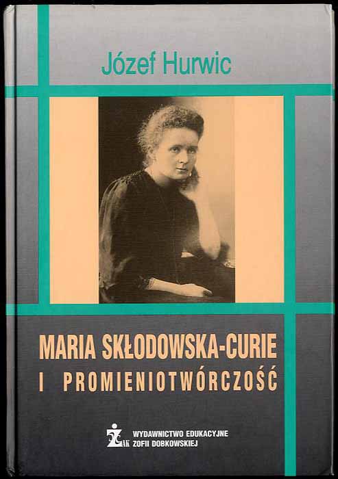 Maria Sklodowska-Curie i promieniotworczosc. - Hurwic Jozef