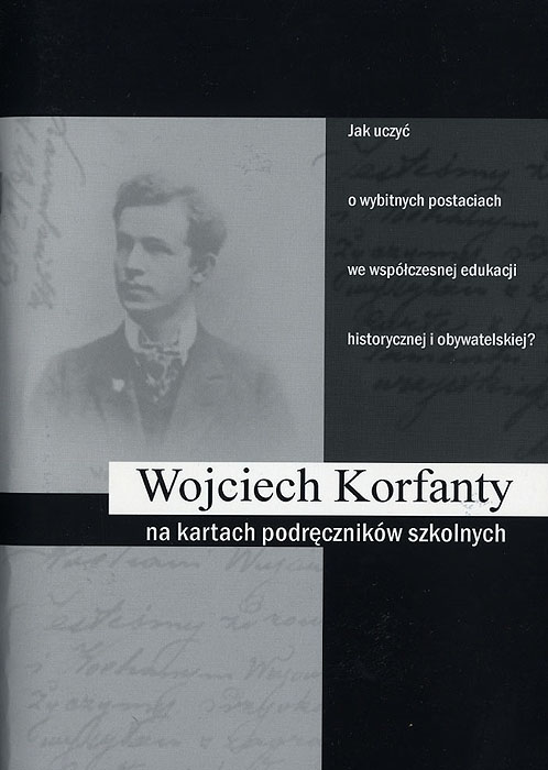 Wojciech Korfanty na kartach podrecznikow szkolnych. Jak uczyc o wybitnych postaciach we wspolczesnej edukacji historycznej i obywatelskiej?