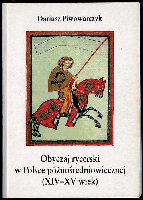 Obyczaj rycerski w Polsce poznosredniowiecznej (XIV-XV wiek). - Piwowarczyk Dariusz