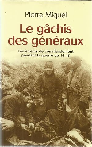 Le gâchis des généraux - les errteurs de commandement pendant la guerre de 14 - 18