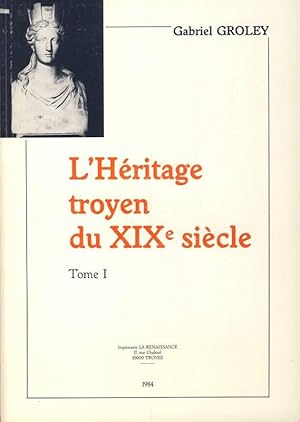 L'héritage troyen du XIXe siècle. Edifices construits, rénovés ou supprimés de 1801 à 1914. Tomes...