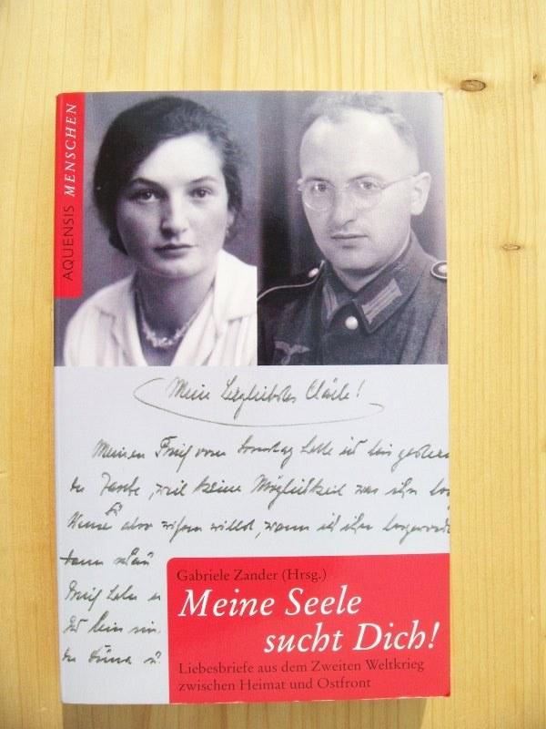 Meine Seele sucht Dich! : Liebesbriefe aus dem Zweiten Weltkrieg zwischen Heimat und Ostfront - Zander, Gabriele (Hrsg.)