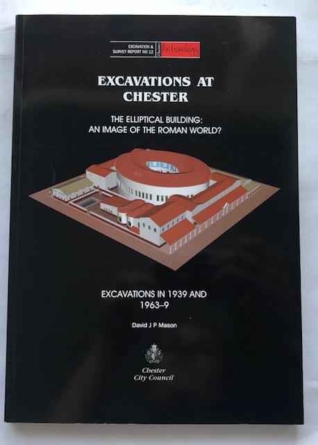 EXCAVATIONS AT CHESTER: the elliptical building: an image of the Roman world? :Excavations in 1939 and 1963-9 - Mason, David J. P. ;(ed)