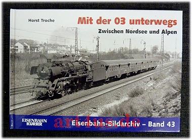 Mit der 03 unterwegs : zwischen der Nordsee und den Alpen. Eisenbahn-Bildarchiv ; 43 - Troche, Horst