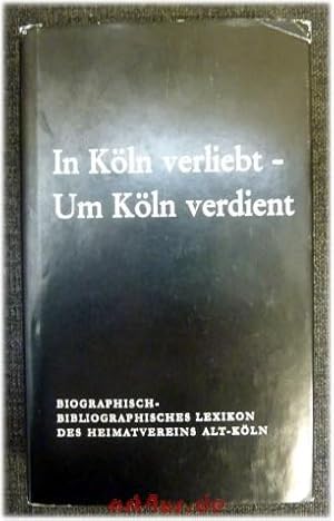 In Köln verliebt - Um Köln verdient. Biographisch-Bibliographisches Lexikon des Heimatvereins Alt...