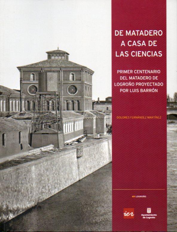 DE MATADERO A CASA DE LAS CIENCIAS. Primer Centenario del Matadero de LogroÃ±o proyectado por Luis BarrÃ³n. - FernÃ¡ndez MartÃ­nez, Dolores.