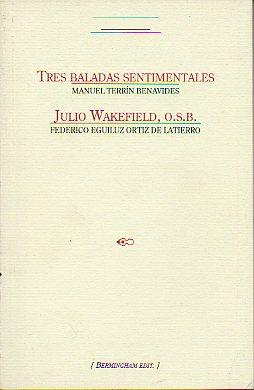 TRES BALADAS SENTIMENTALES / JULIO WAKEFIELD, O.S.B. IV Premio de Poesía Ayuntamiento de Urretxu / XII Premio de Narrativa en castellano del Ayto. de Zumárraga. - Terrín Benavides, Manuel / Eguíluz Ortiz de Latierro, Federico.