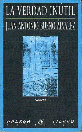 LA VERDAD INÚTIL. Novela. - Bueno Álvarez, Juan Antonio.