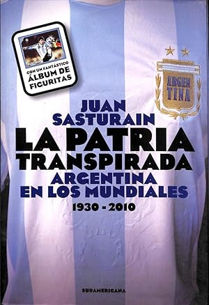 LA PATRIA TRANSPIRADA. ARGENTINA EN LOS MUNDIALES. 1930 - 2010 (EDICIÓN ARGENTINA)