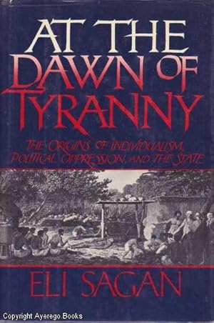 At the Dawn of Tyranny: The Origins of Indvidualism, Political Oppression and the State