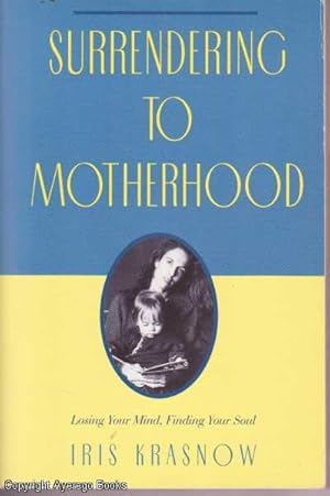 Surrendering to Motherhood: Losing Your Mind, Finding Your Soul