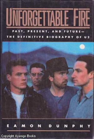 Unforgettable Fire: Past, Present and Future - The Definitive Biography of U2