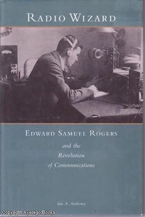 Radio Wizard: Edward Samuel Rogers and the Revolution of Communications