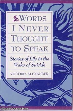 Words I Never Thought to Speak: Stories of Life in the Wake of Suicide