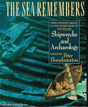 The Sea Remembers Shipwrecks and Archaeology From Homer's Greece to the Rediscovery of the Titanic