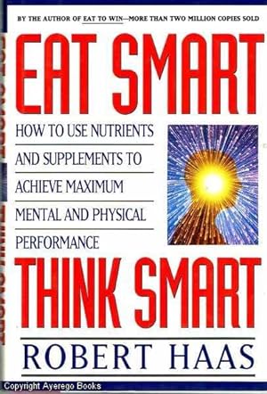 Eat Smart, Think Smart how to use nutrients and supplements to achieve maximum mental and physica...
