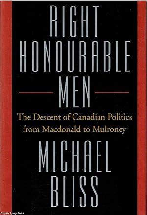 Right Honourable Men The descent of Canadian politics from Macdonald to Mulroney