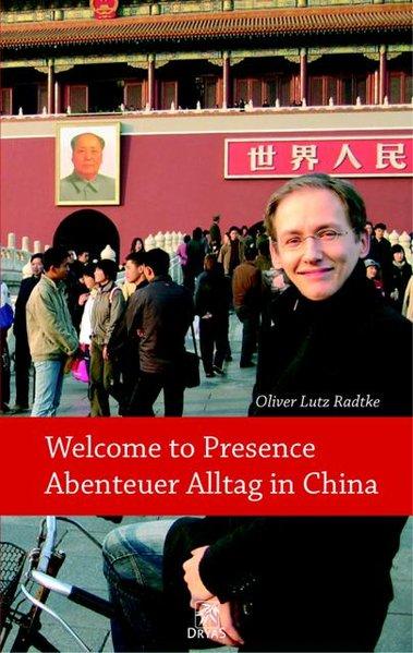 "Welcome to presence" - Abenteuer Alltag in China: Beobachtungen aus dem Reich der Mitte