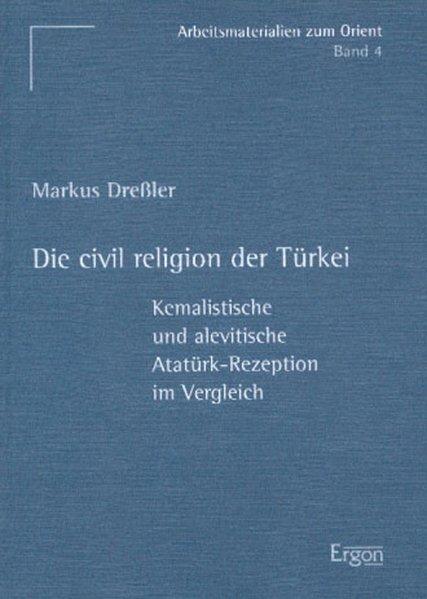 Die civil religion in der Türkei: Kemalistische und alevitische Atatürk-Rezeption im Vergleich (Arbeitsmaterialien zum Orient) - Dressler, Markus