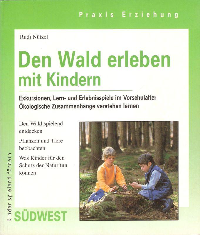 Den Wald erleben mit Kindern : Exkursionen, Erlebnis- und Lernspiele im Vorschulalter ; ökologische Zusammenhänge verstehen lernen. (Praxis Erziehung. Kinderspielend fördern). - Nützel, Rudi