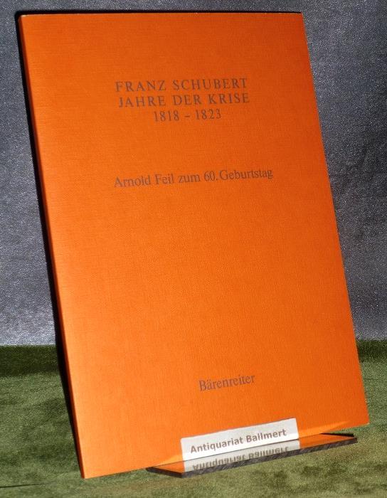 Franz Schubert - Jahre der Krise 1818 bis 1823. Bericht über das Symposion, Kassel 30.9. bis 1.10.1982. Arnold Feil zum 60. Geburtstag am 2.10.1985