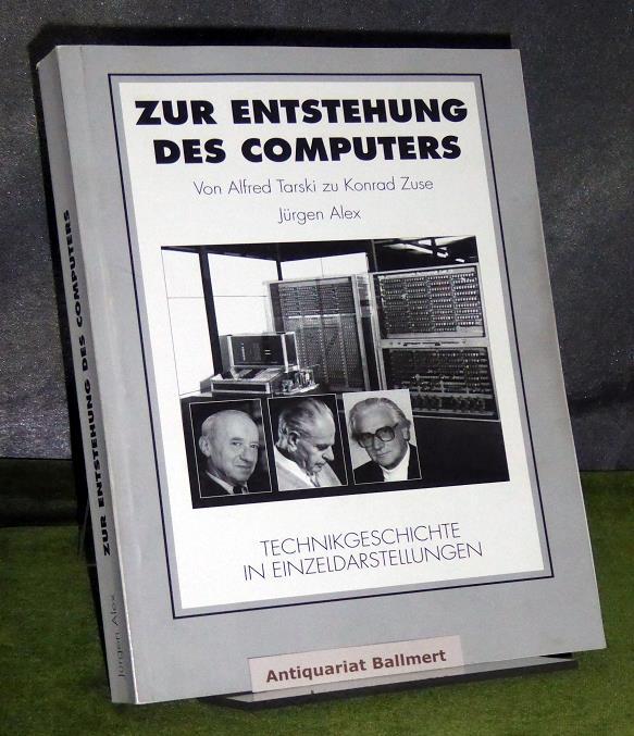 Zur Entstehung des Computers. Von Alfred Tarski zu Konrad Zuse. Zum Einfluß elementarer Sätze der mathematischen Logik bei Alfred Tarski auf die Entstehung der drei Computerkonzepte des Konrad Zuse.