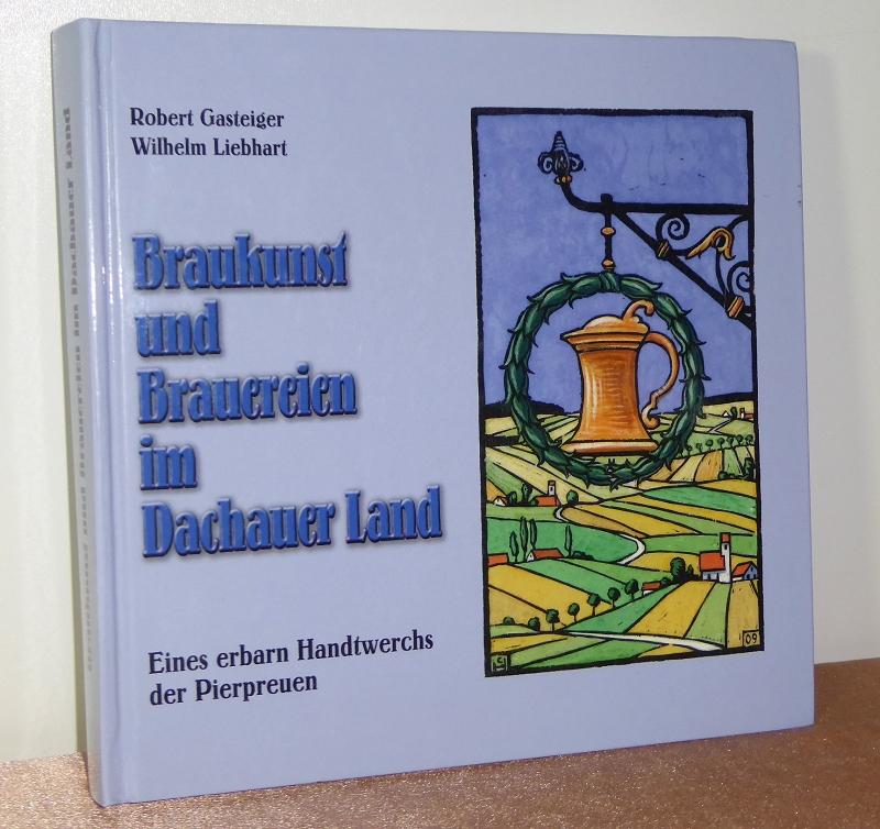 Braukunst und Brauereien im Dachauer Land. Eines erbarn Handtwerchs der Pierpreuen ; 100 Jahre Museumsverein Dachau. - Gasteiger, Robert